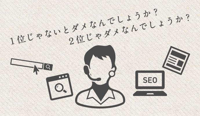 SEO対策、1位じゃないとダメなんでしょうか？２位じゃダメなんでしょうか？